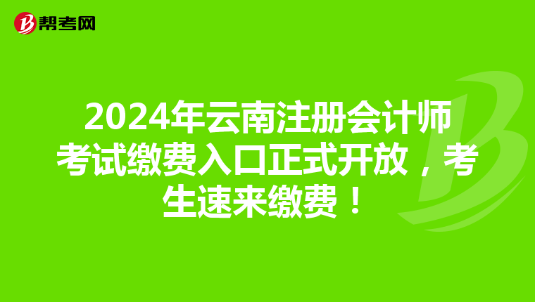 2024年云南注冊會計師考試繳費入口正式開放，考生速來繳費！