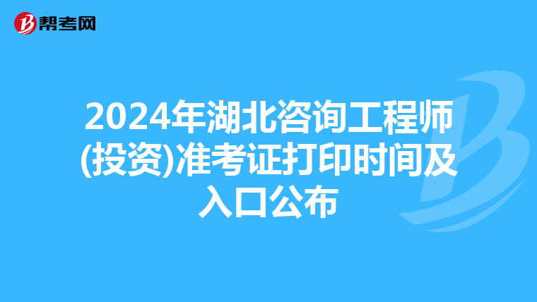 2024年湖北咨询工程师(投资)准考证打印时间及入口公布