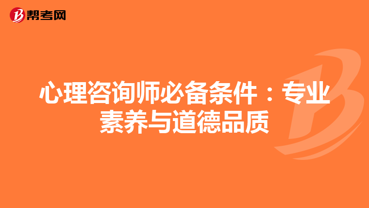心理咨询师必备条件：专业素养与道德品质