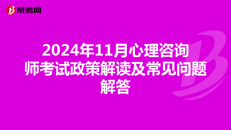 2024年11月心理咨询师考试政策解读及常见问题解答