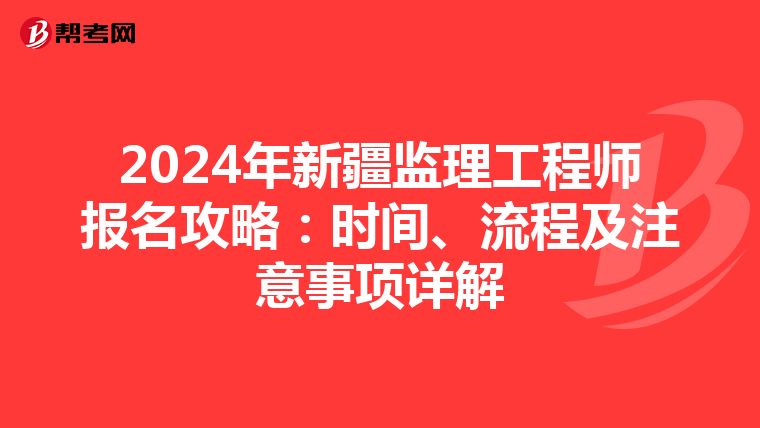 2024年新疆监理工程师报名攻略：时间、流程及注意事项详解
