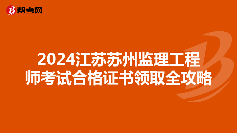 2024江苏苏州监理工程师考试合格证书领取全攻略
