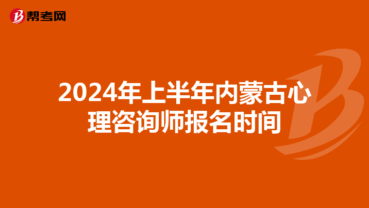 2024年上半年内蒙古心理咨询师报名时间