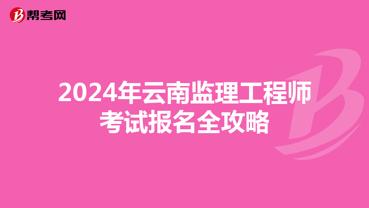 2024年云南监理工程师考试报名全攻略