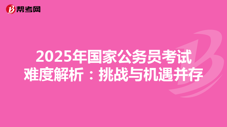 2025年國家公務(wù)員考試難度解析:挑戰(zhàn)與機遇并存