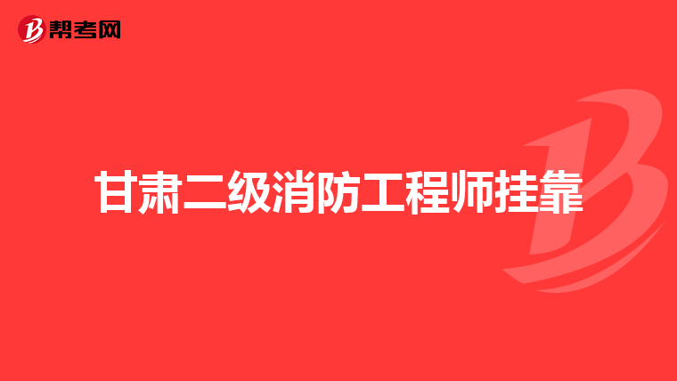甘肃二级消防工程师挂靠