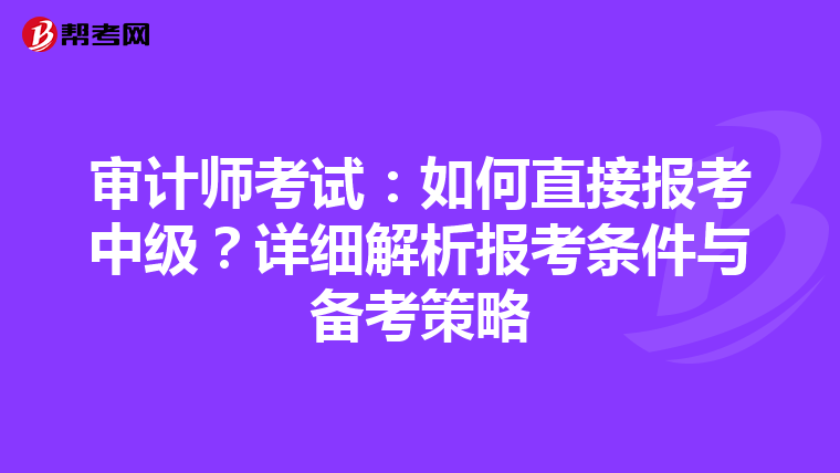 審計師考試：如何直接報考中級？詳細(xì)解析報考條件與備考策略