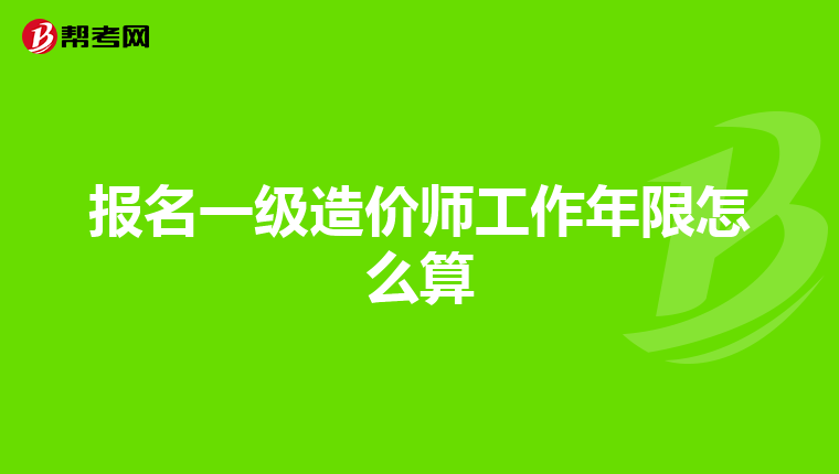 报名一级造价师工作年限怎么算