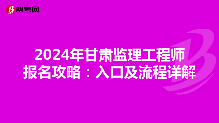 2024年甘肃监理工程师报名攻略：入口及流程详解
