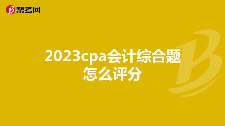 2023cpa会计综合题怎么评分