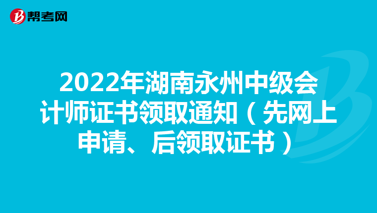 2022年湖南永州中級會計師證書領(lǐng)取通知(先網(wǎng)上申請、后領(lǐng)取證書)