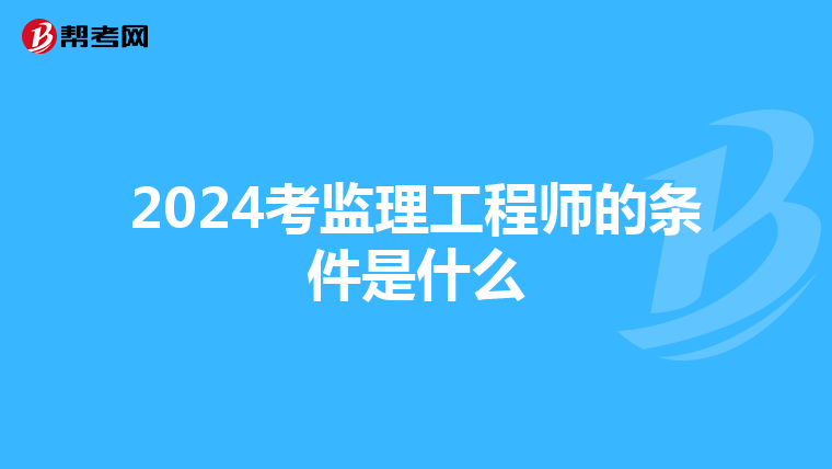 2024考监理工程师的条件是什么