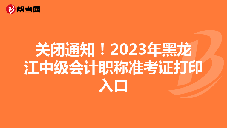 关闭通知！2023年黑龙江中级会计职称准考证打印入口