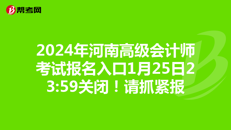 2024年河南高级会计师考试报名入口1月25日23:59关闭！请抓紧报