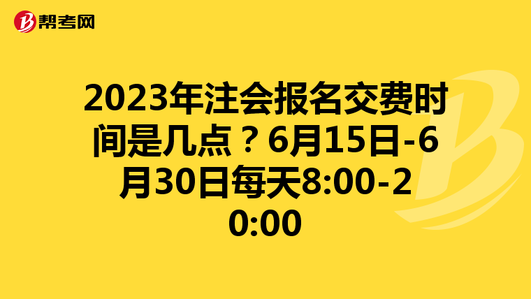2023年注会报名交费时间是几点?6月15日-6月30日每天8:00-20:00
