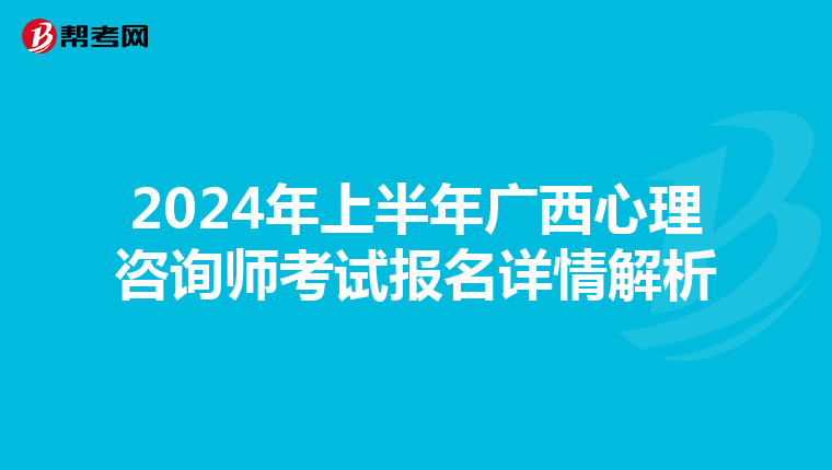 2024年上半年广西心理咨询师考试报名详情解析