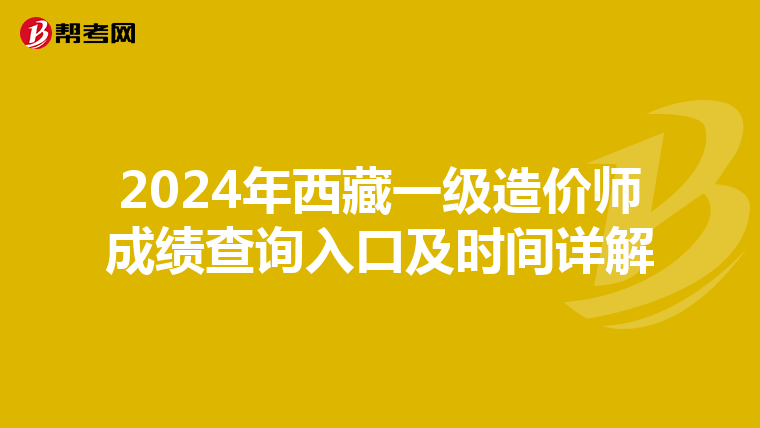 2024年西藏一级造价师成绩查询入口及时间详解