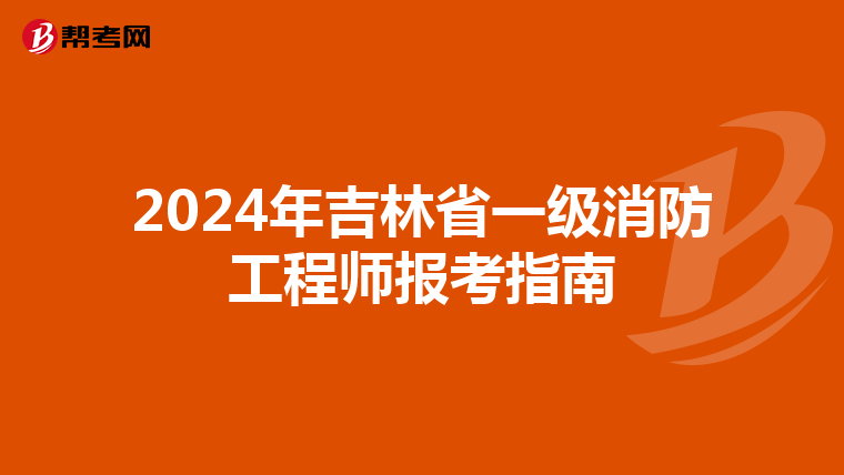 2024年吉林省一级消防工程师报考指南