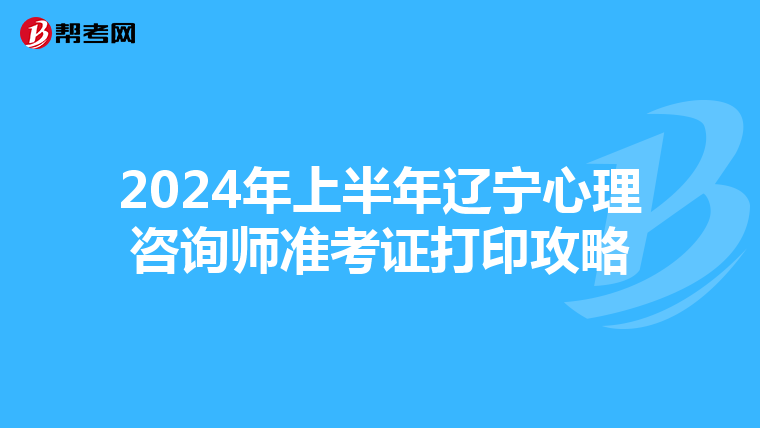 2024年上半年辽宁心理咨询师准考证打印攻略