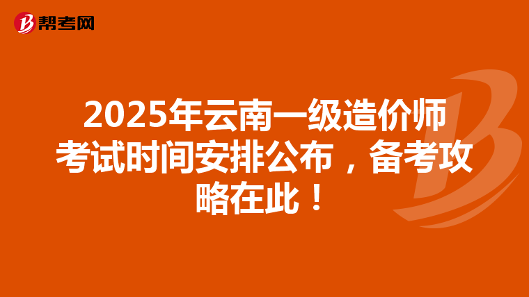 2025年云南一级造价师考试时间安排公布，备考攻略在此！