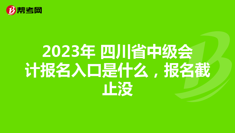 2023年 四川省中级会计报名入口是什么,报名截止没
