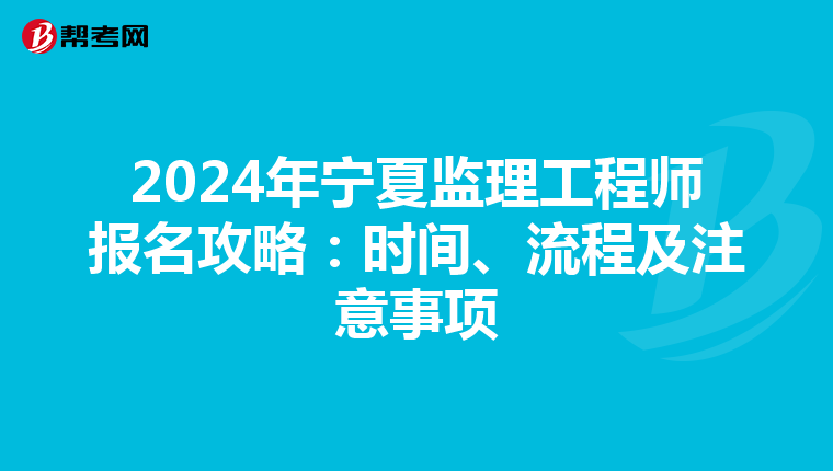2024年宁夏监理工程师报名攻略：时间、流程及注意事项