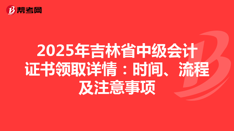 2025年吉林省中级会计证书领取详情：时间、流程及注意事项