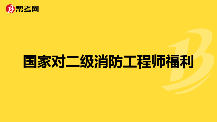国家对二级消防工程师福利