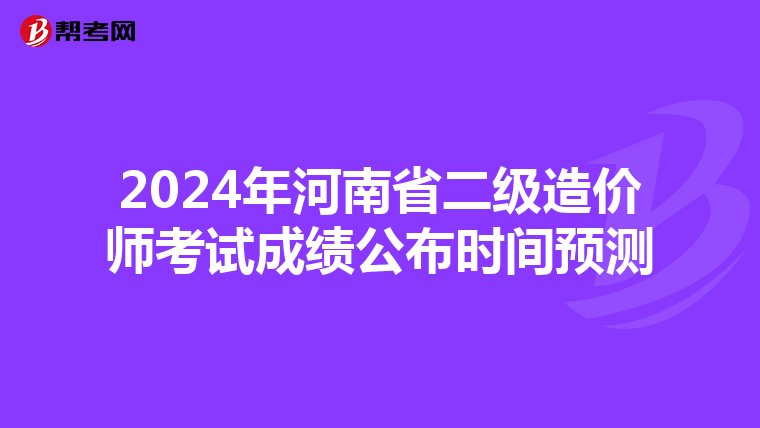 2024年河南省二級造價師考試成績公布時間預測