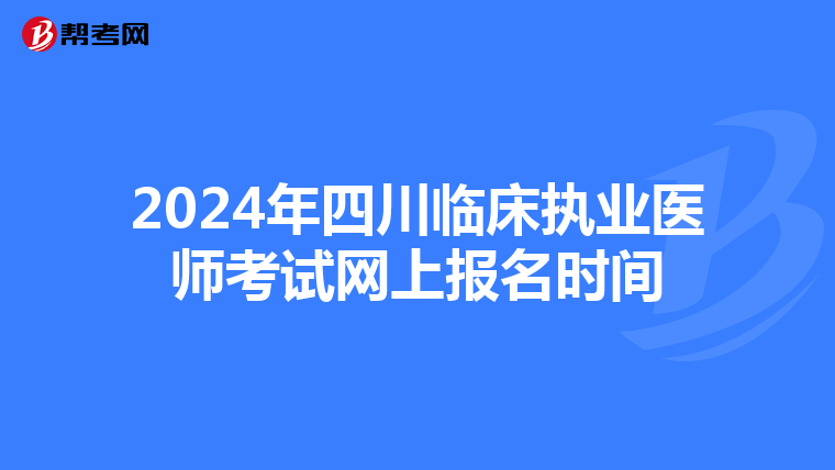 2024年四川临床执业医师考试网上报名时间