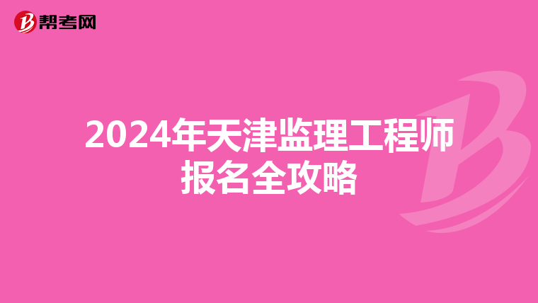2024年天津监理工程师报名全攻略