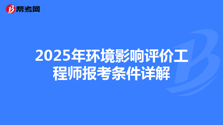 2025年环境影响评价工程师报考条件详解