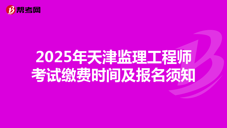 2025年天津监理工程师考试缴费时间及报名须知