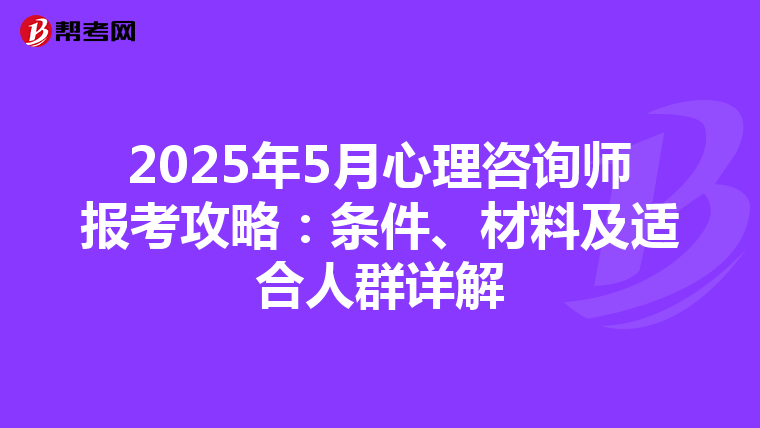 2025年5月心理咨询师报考攻略：条件、材料及适合人群详解