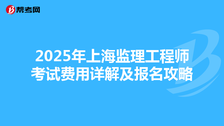 2025年上海监理工程师考试费用详解及报名攻略