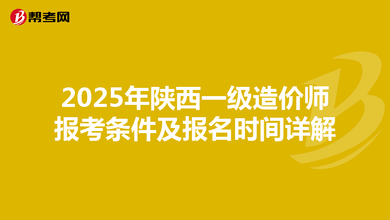 2025年陕西一级造价师报考条件及报名时间详解