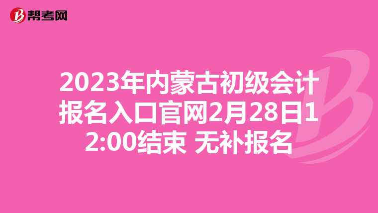 2023年内蒙古初级会计报名入口官网2月28日12:00结束 无补报名