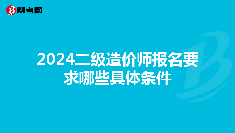2024二级造价师报名要求哪些具体条件