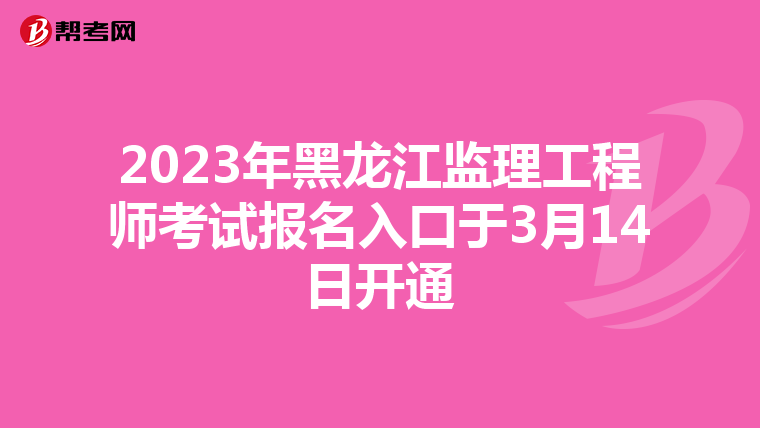 2023年黑龙江监理工程师考试报名入口于3月14日开通