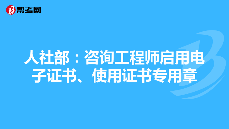 人社部：咨询工程师启用电子证书、使用证书专用章