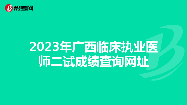 2023年广西临床执业医师二试成绩查询网址