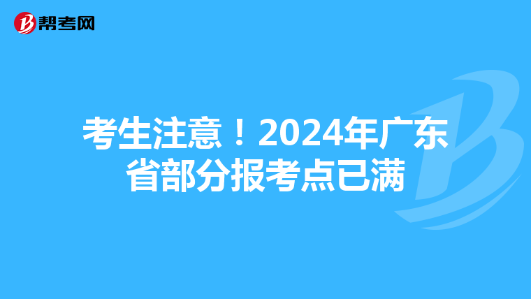 考生注意！2024年广东省部分报考点已满