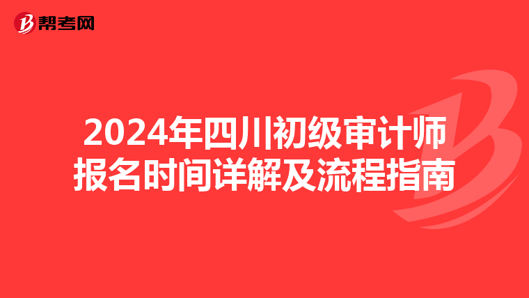 2024年四川初级审计师报名时间详解及流程指南