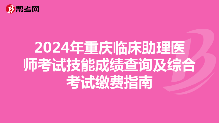 2024年重慶臨床助理醫師考試技能成績查詢及綜合考試繳費指南