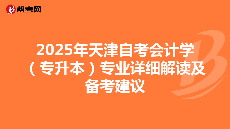 2025年天津自考会计学（专升本）专业详细解读及备考建议