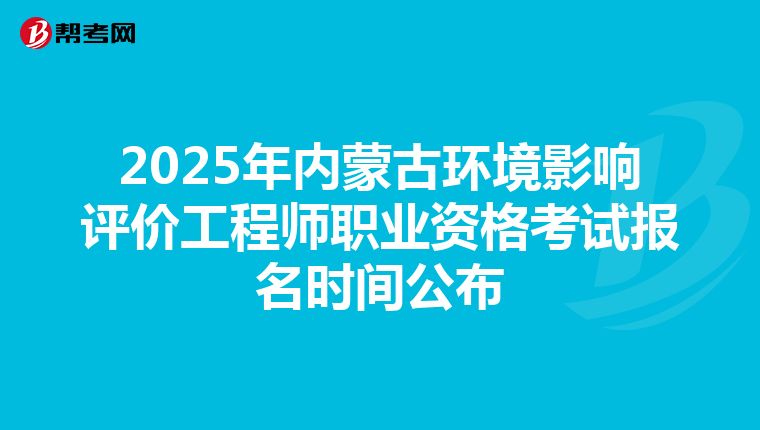 2025年内蒙古环境影响评价工程师职业资格考试报名时间公布