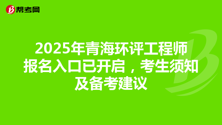 2025年青海环评工程师报名入口已开启，考生须知及备考建议