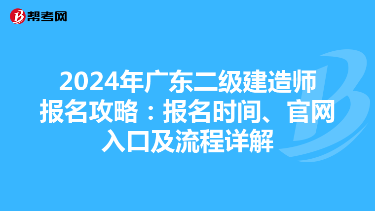 2024年广东二级建造师报名攻略：报名时间、官网入口及流程详解
