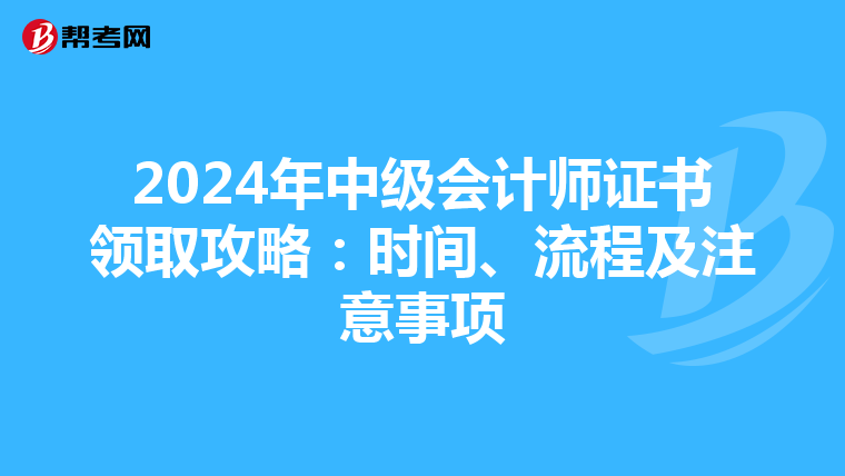 2024年中级会计师证书领取攻略：时间、流程及注意事项