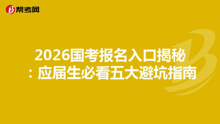 2026国考报名入口揭秘：应届生必看五大避坑指南